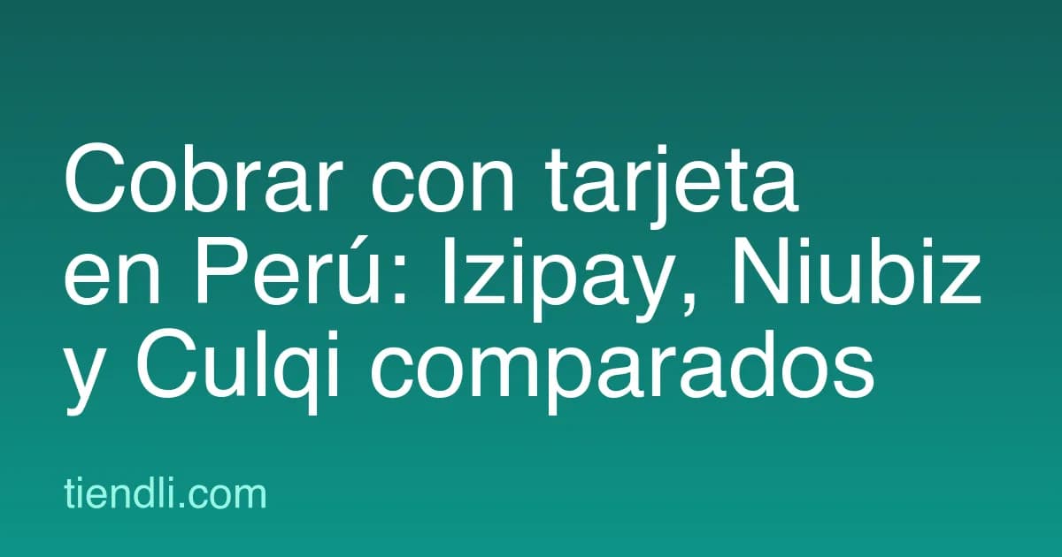 Cobrar con tarjeta en Perú: Izipay, Niubiz, Culqi y cuándo conviene cada uno