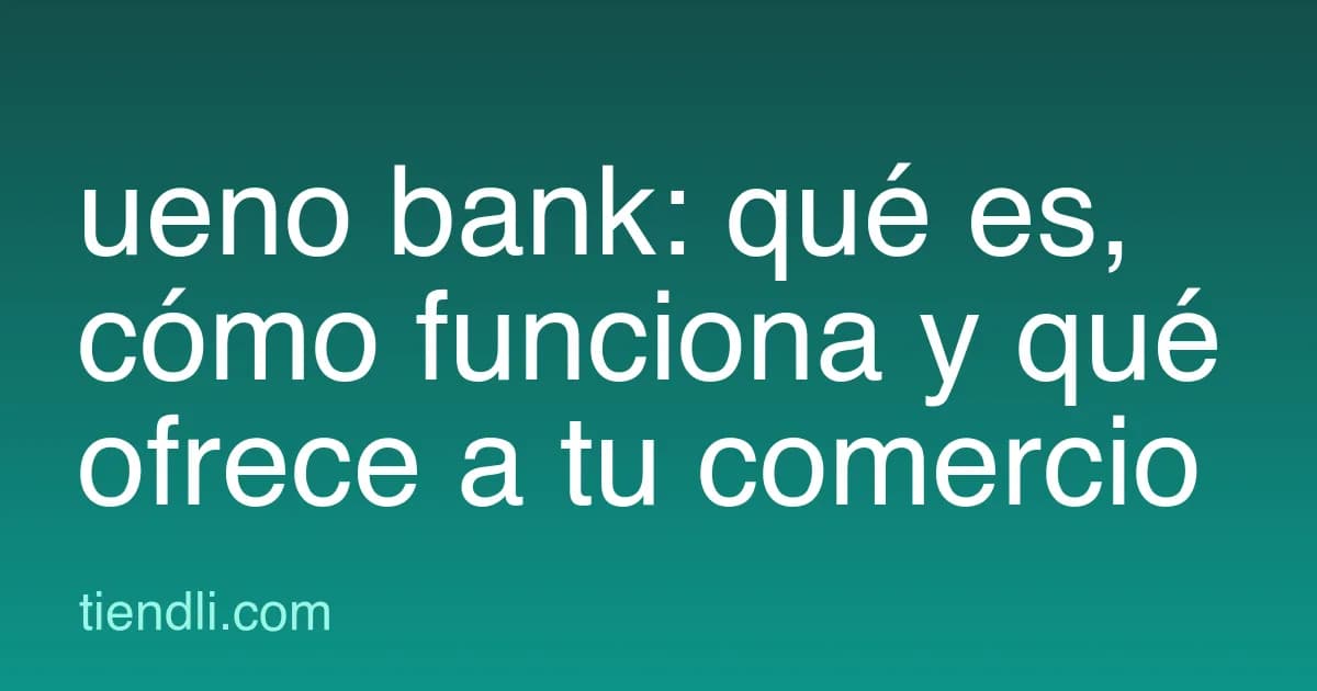 ueno bank: qué es, cómo funciona y qué le ofrece a tu comercio (guía 2026)